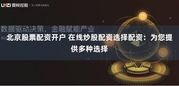 北京股票配资开户 在线炒股配资选择配资：为您提供多种选择