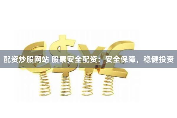 配资炒股网站 股票安全配资：安全保障，稳健投资