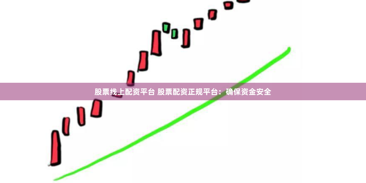 股票线上配资平台 股票配资正规平台：确保资金安全