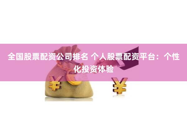 全国股票配资公司排名 个人股票配资平台：个性化投资体验