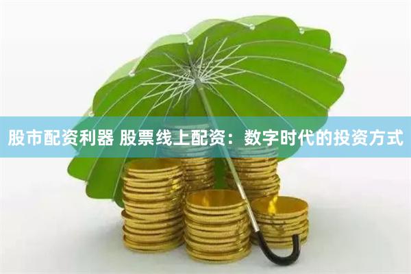股市配资利器 股票线上配资：数字时代的投资方式