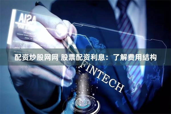 配资炒股网网 股票配资利息：了解费用结构