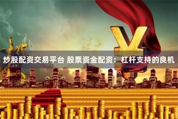 炒股配资交易平台 股票资金配资:杠杆支持的良机