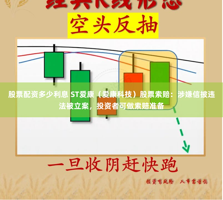 股票配资多少利息 ST爱康（爱康科技）股票索赔：涉嫌信披违法被立案，投资者可做索赔准备
