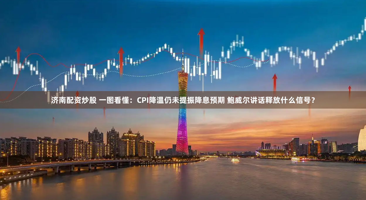济南配资炒股 一图看懂：CPI降温仍未提振降息预期 鲍威尔讲话释放什么信号？