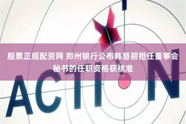 股票正规配资网 郑州银行公布韩慧丽担任董事会秘书的任职资格获核准