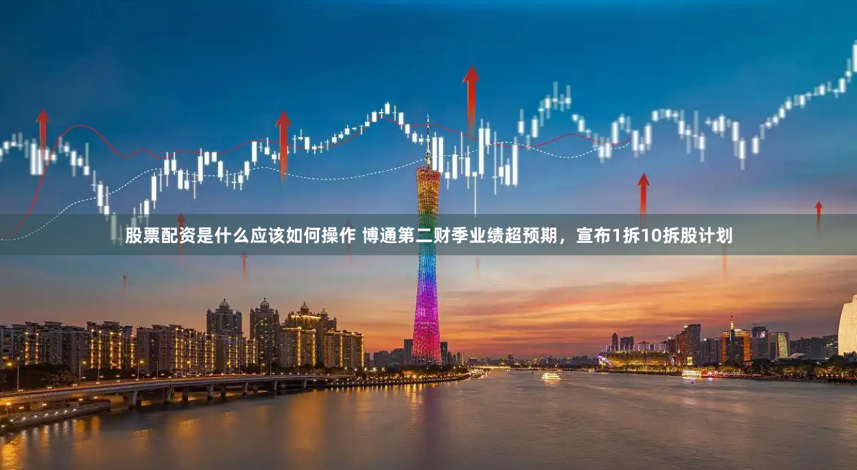 股票配资是什么应该如何操作 博通第二财季业绩超预期，宣布1拆10拆股计划