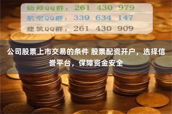 公司股票上市交易的条件 股票配资开户，选择信誉平台，保障资金安全