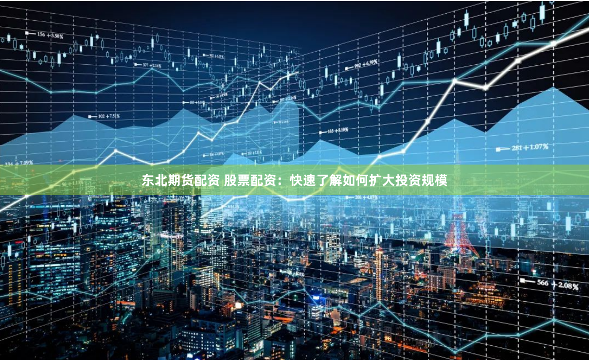 东北期货配资 股票配资：快速了解如何扩大投资规模