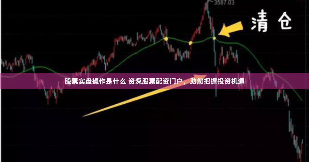 股票实盘操作是什么 资深股票配资门户，助您把握投资机遇