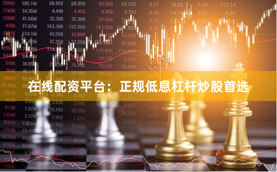 在线配资平台：正规低息杠杆炒股首选