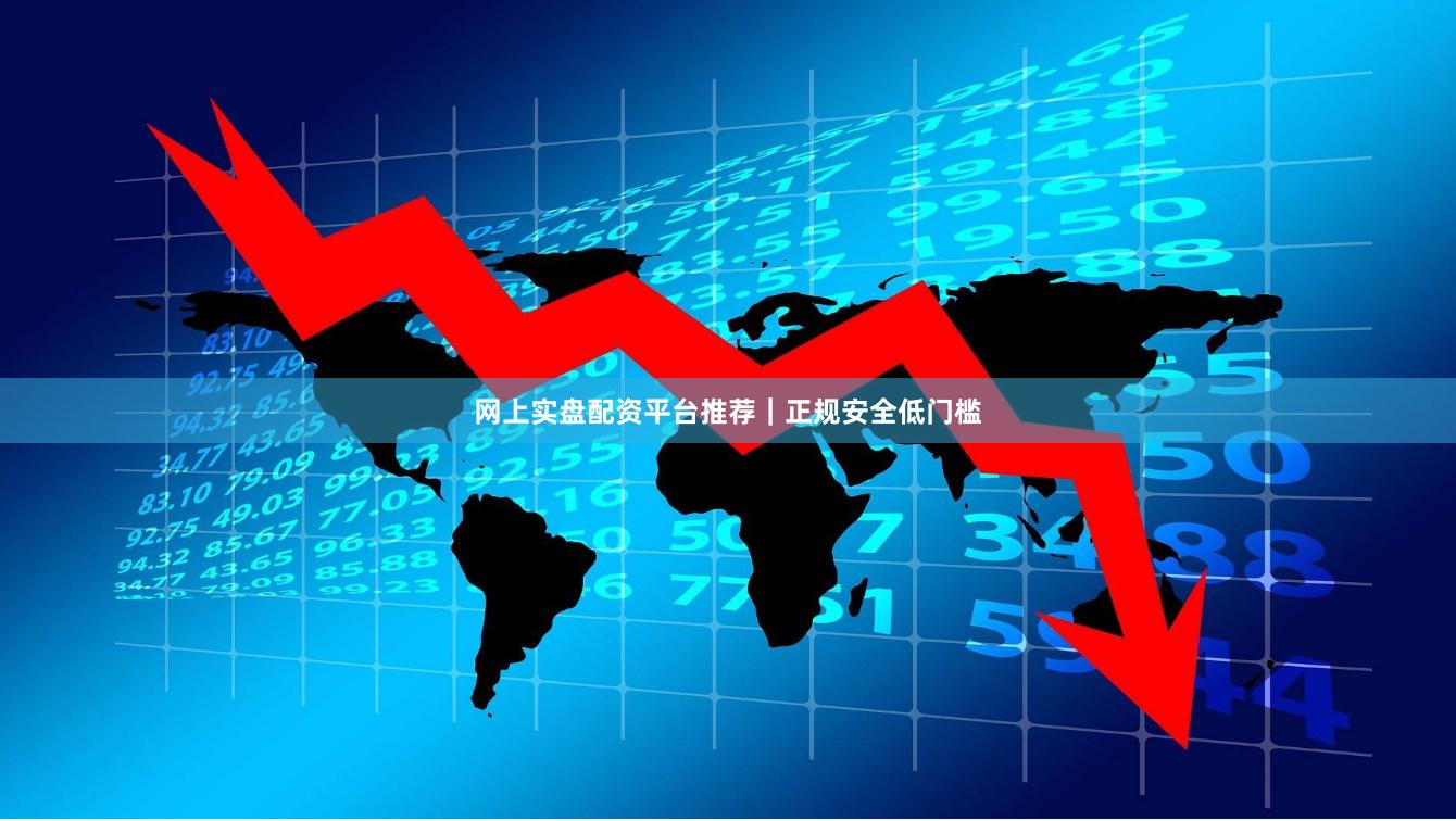 网上实盘配资平台推荐｜正规安全低门槛