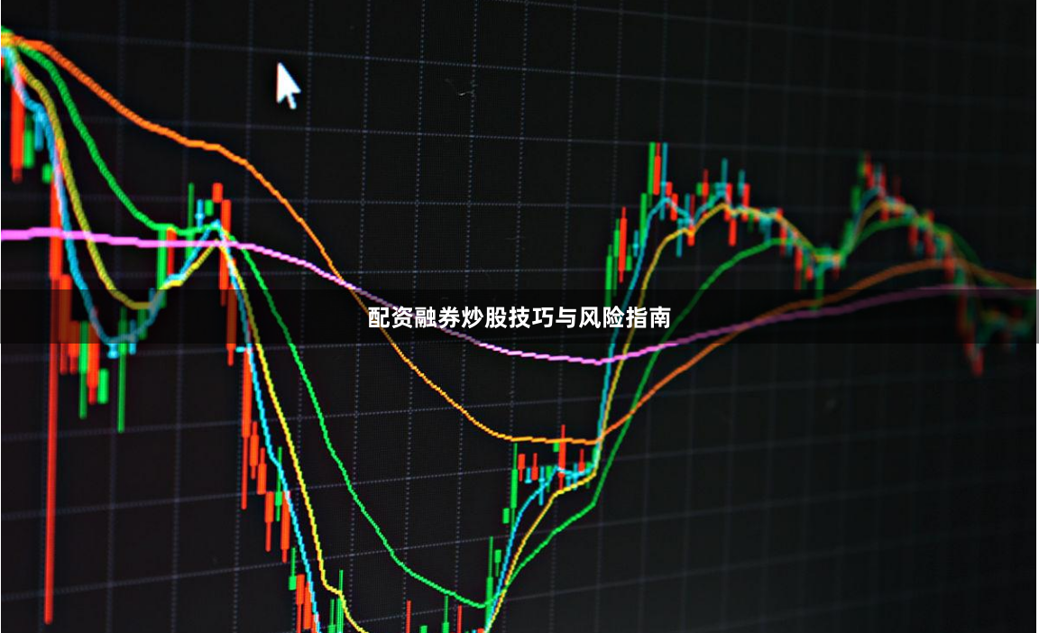 配资融券炒股技巧与风险指南