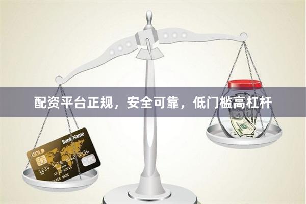 配资平台正规，安全可靠，低门槛高杠杆
