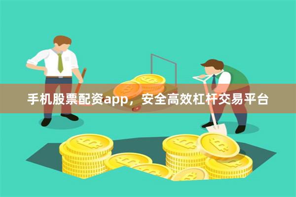手机股票配资app，安全高效杠杆交易平台