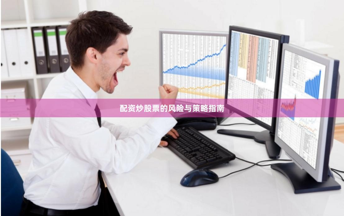 配资炒股票的风险与策略指南