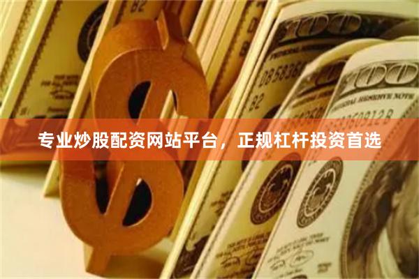 专业炒股配资网站平台，正规杠杆投资首选
