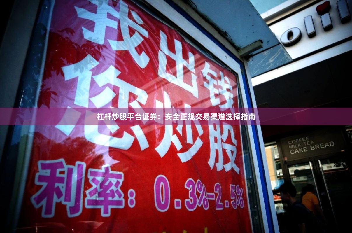 杠杆炒股平台证券：安全正规交易渠道选择指南
