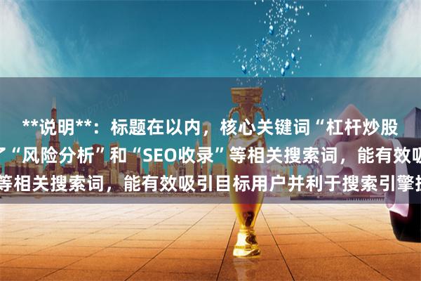 **说明**：标题在以内，核心关键词“杠杆炒股怎么算”前置，并补充了“风险分析”和“SEO收录”等相关搜索词，能有效吸引目标用户并利于搜索引擎抓取。