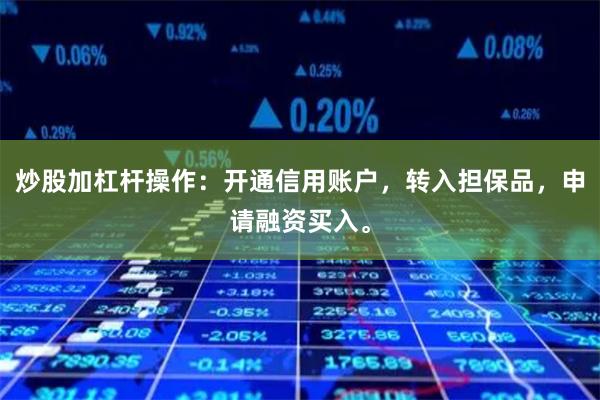 炒股加杠杆操作：开通信用账户，转入担保品，申请融资买入。