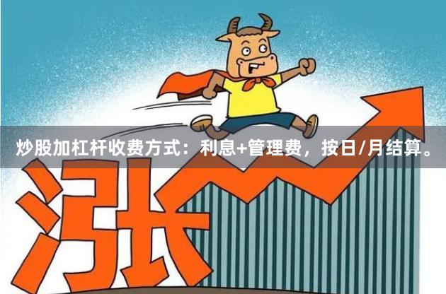 炒股加杠杆收费方式：利息+管理费，按日/月结算。