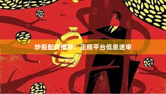 炒股配资推荐：正规平台低息速审