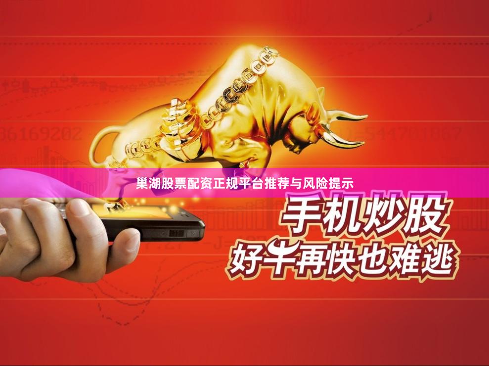 巢湖股票配资正规平台推荐与风险提示
