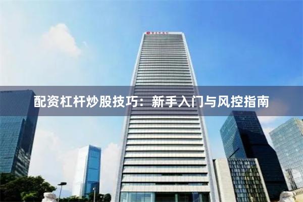 配资杠杆炒股技巧：新手入门与风控指南