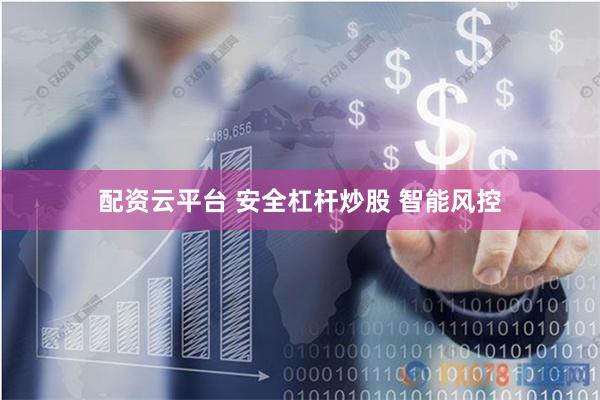配资云平台 安全杠杆炒股 智能风控