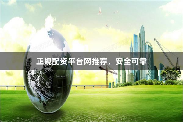 正规配资平台网推荐，安全可靠
