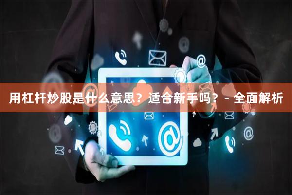 用杠杆炒股是什么意思？适合新手吗？- 全面解析