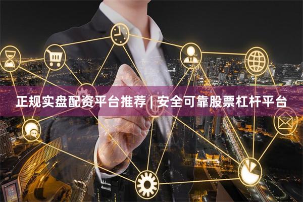 正规实盘配资平台推荐 | 安全可靠股票杠杆平台