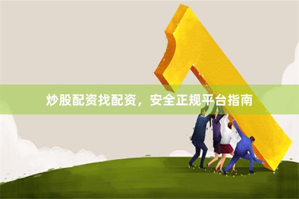炒股配资找配资，安全正规平台指南