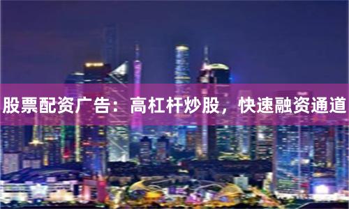 股票配资广告：高杠杆炒股，快速融资通道