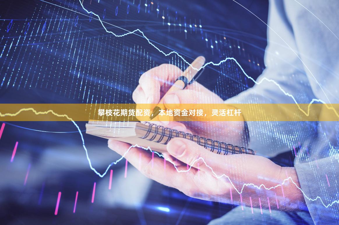 攀枝花期货配资，本地资金对接，灵活杠杆