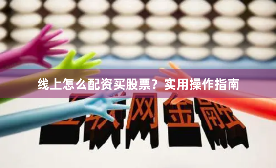 线上怎么配资买股票？实用操作指南