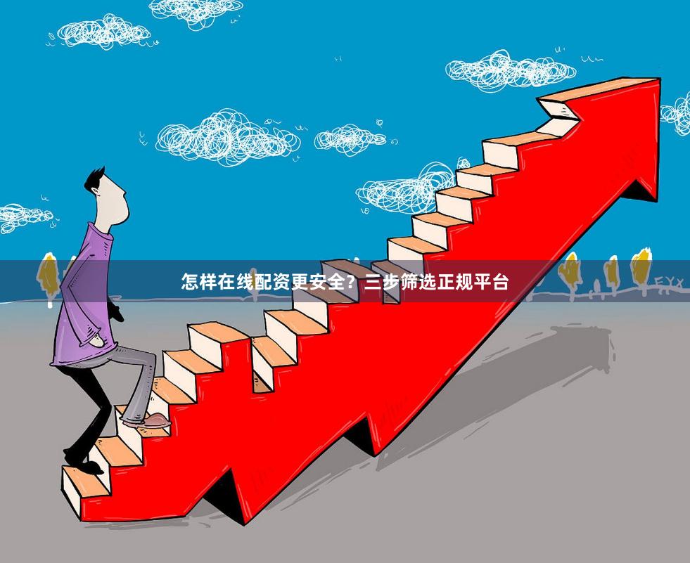 怎样在线配资更安全？三步筛选正规平台