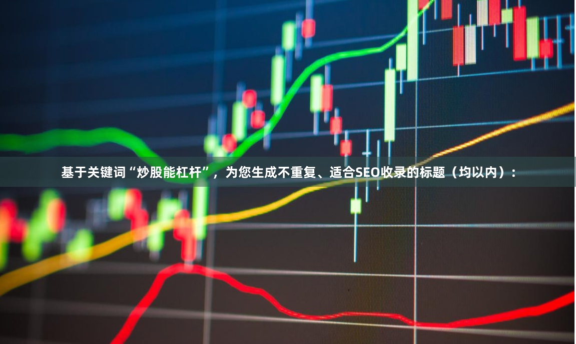 基于关键词“炒股能杠杆”，为您生成不重复、适合SEO收录的标题（均以内）：
