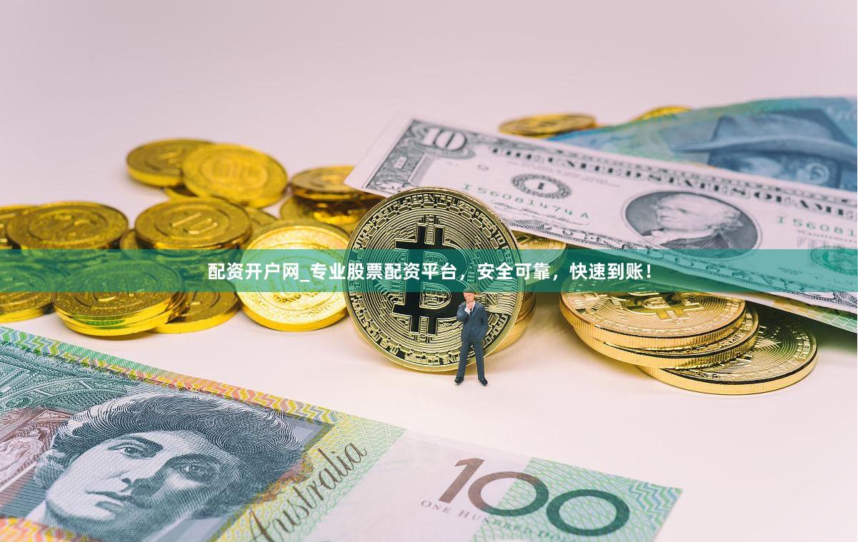 配资开户网_专业股票配资平台，安全可靠，快速到账！