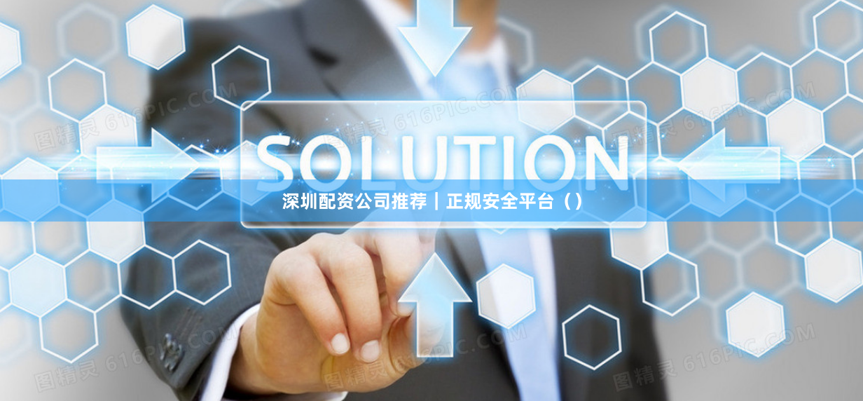 深圳配资公司推荐｜正规安全平台（）