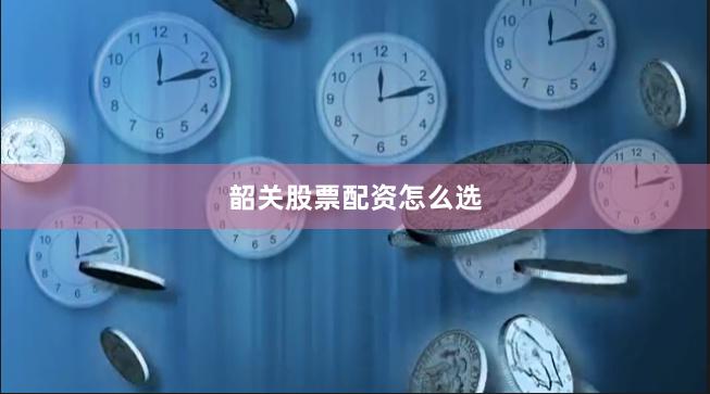 韶关股票配资怎么选